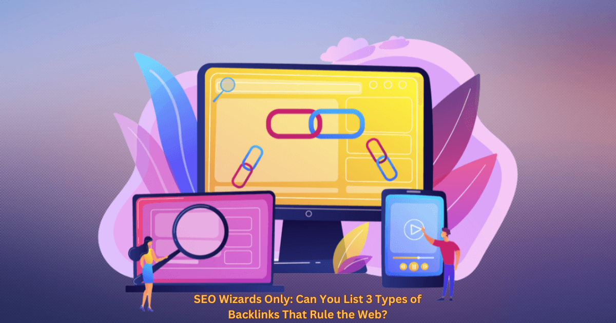 SEO Wizards Only: Can You List 3 Types of Backlinks That Rule the Web?